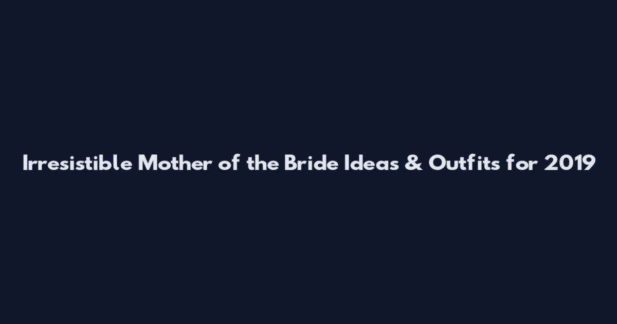 Irresistible Mother of the Bride Ideas & Outfits for 2019