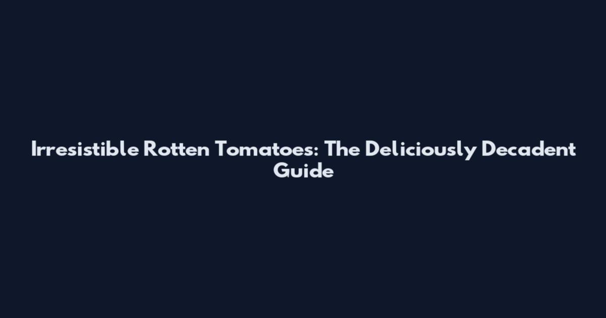 Irresistible Rotten Tomatoes: The Deliciously Decadent Guide