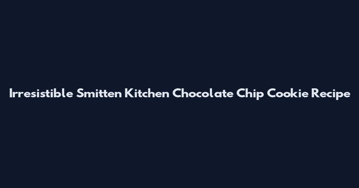 Irresistible Smitten Kitchen Chocolate Chip Cookie Recipe