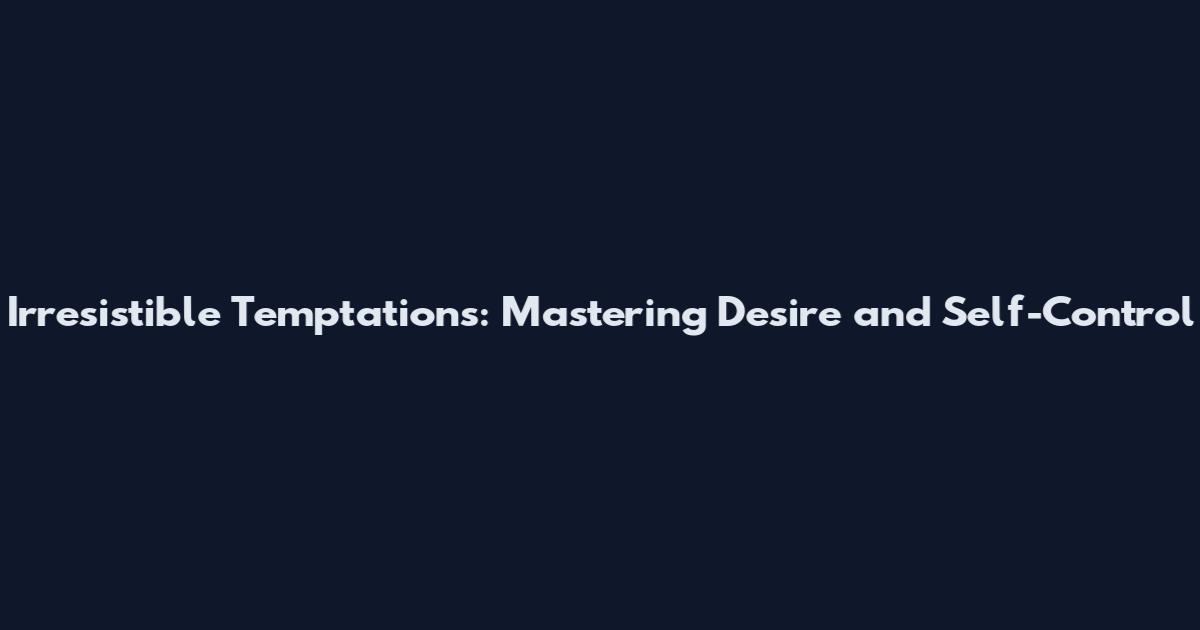 Irresistible Temptations: Mastering Desire and Self-Control