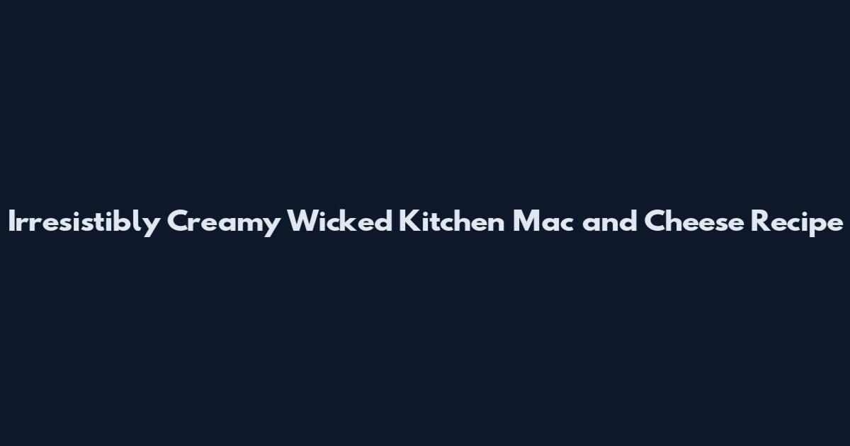 Irresistibly Creamy Wicked Kitchen Mac and Cheese Recipe