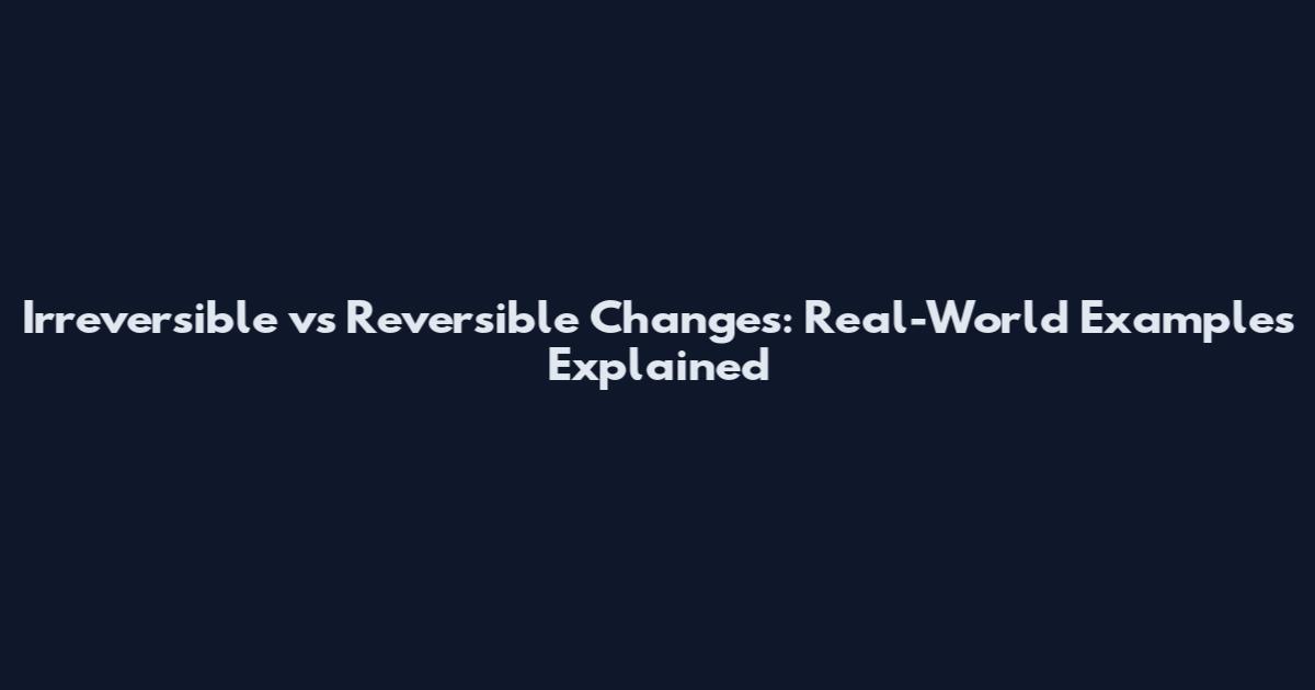 Irreversible vs Reversible Changes: Real-World Examples Explained