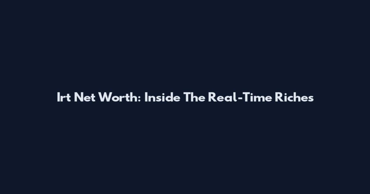 Irt Net Worth: Inside The Real-Time Riches