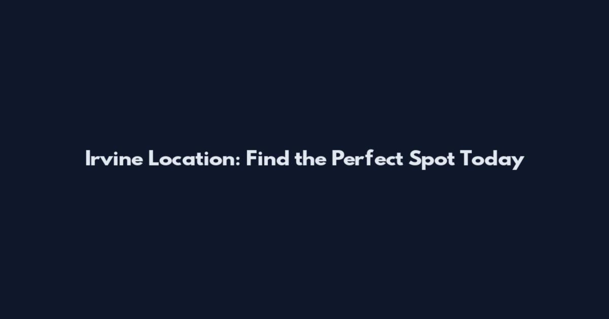 Irvine Location: Find the Perfect Spot Today