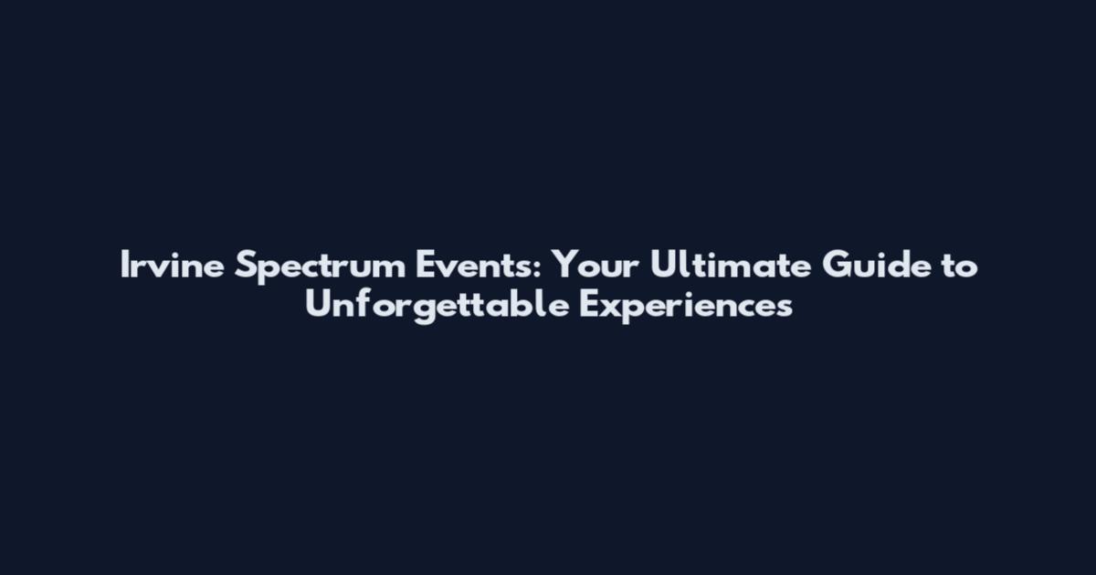 Irvine Spectrum Events: Your Ultimate Guide to Unforgettable Experiences