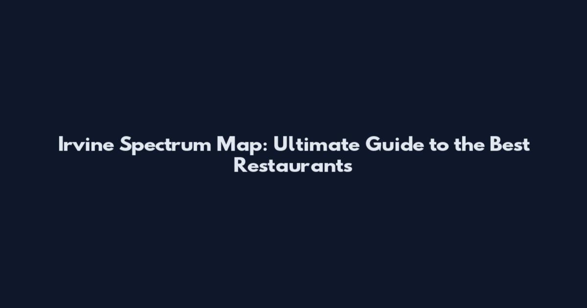 Irvine Spectrum Map: Ultimate Guide to the Best Restaurants