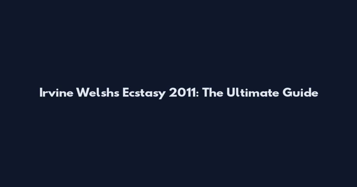Irvine Welsh's Ecstasy 2011: The Ultimate Guide