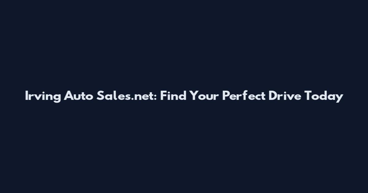 Irving Auto Sales.net: Find Your Perfect Drive Today