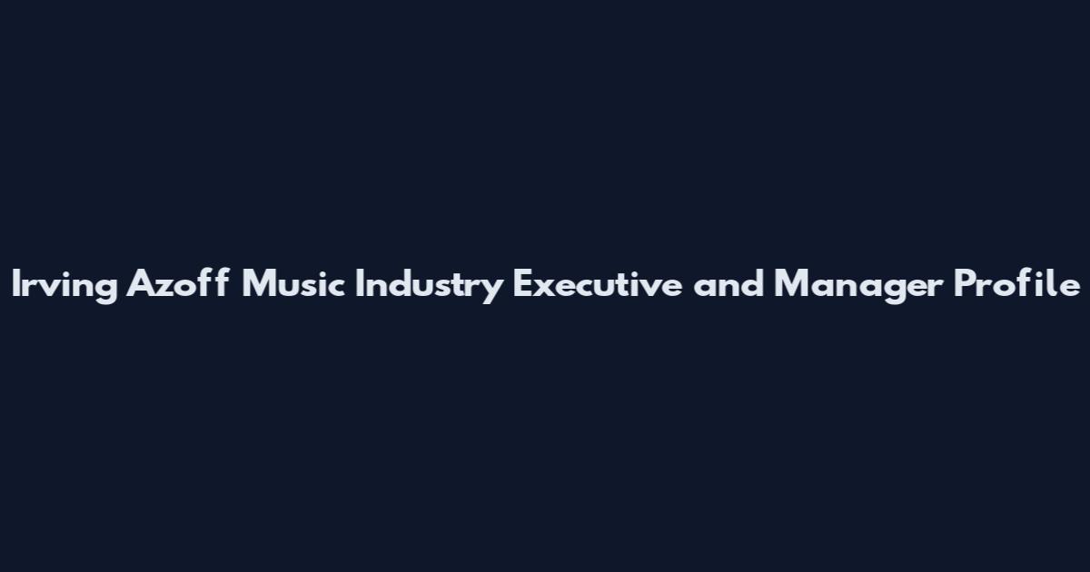 Irving Azoff Music Industry Executive and Manager Profile