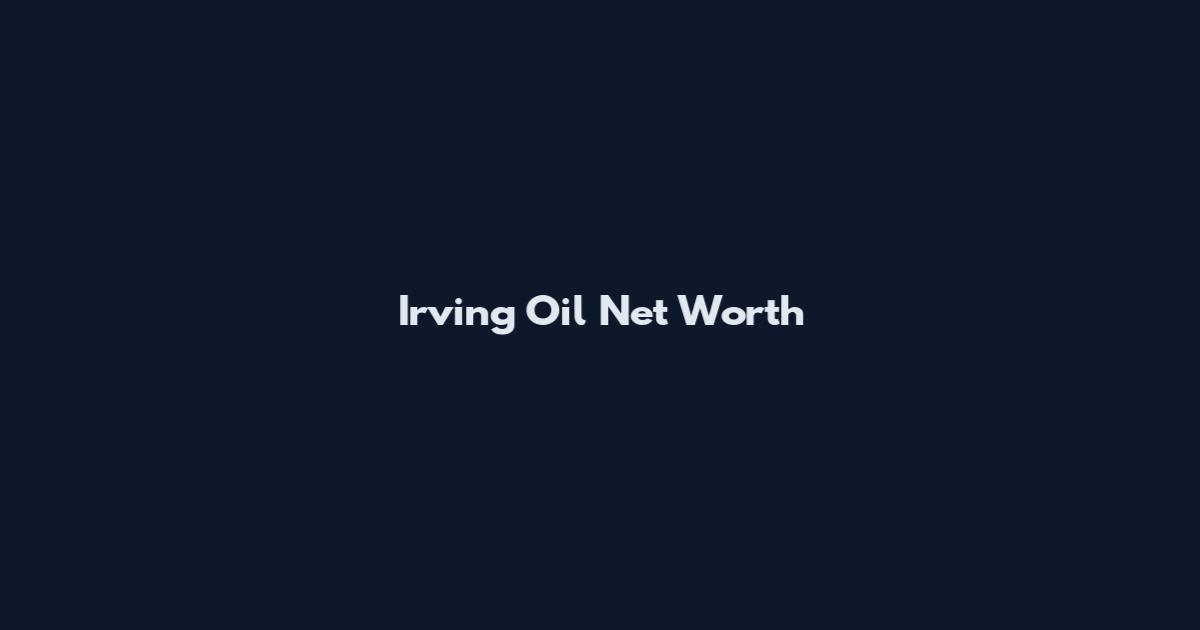 Irving Oil Net Worth