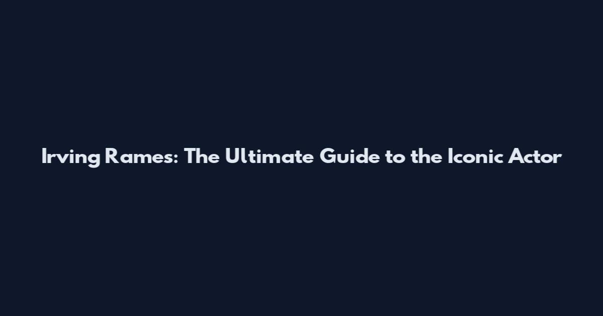 Irving Rames: The Ultimate Guide to the Iconic Actor