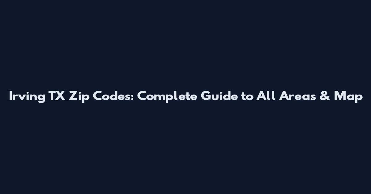 Irving TX Zip Codes: Complete Guide to All Areas & Map