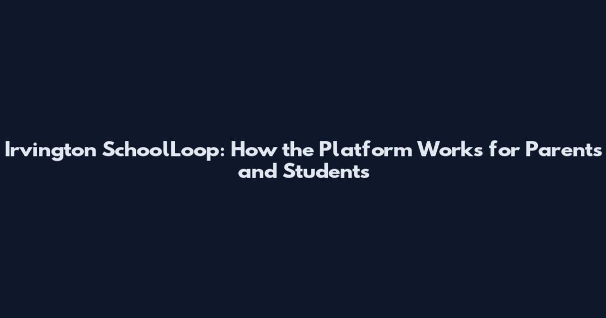 Irvington SchoolLoop: How the Platform Works for Parents and Students