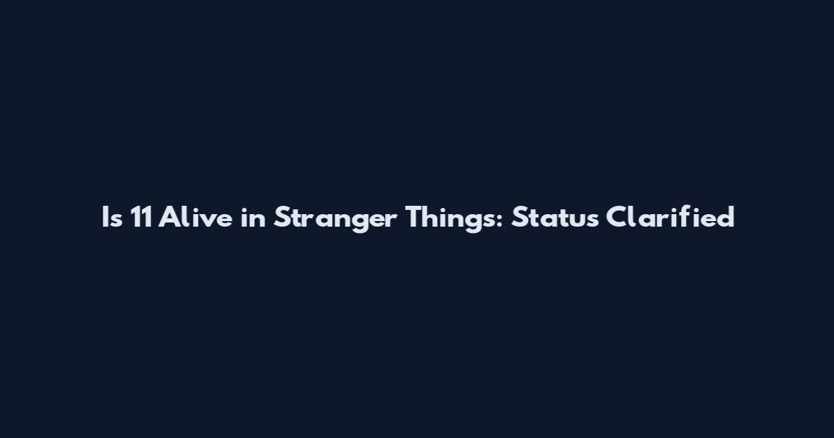 Is 11 Alive in Stranger Things: Status Clarified