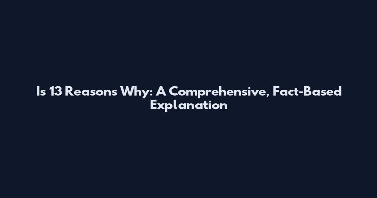 Is 13 Reasons Why: A Comprehensive, Fact-Based Explanation