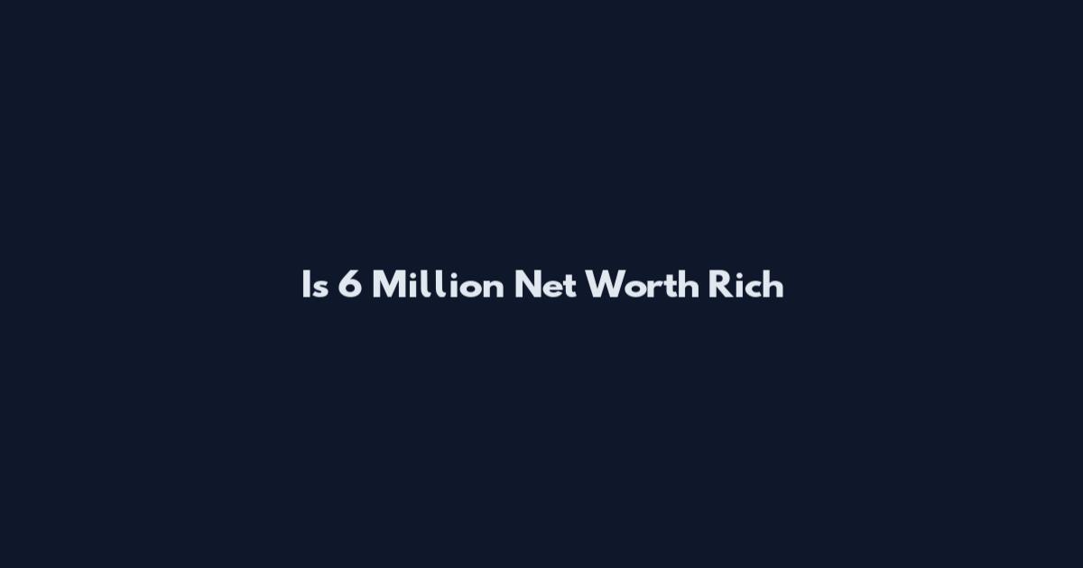 Is 6 Million Net Worth Rich
