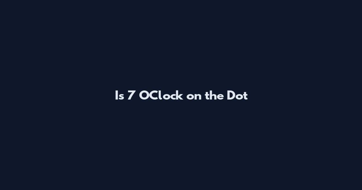 Is 7 O'Clock on the Dot