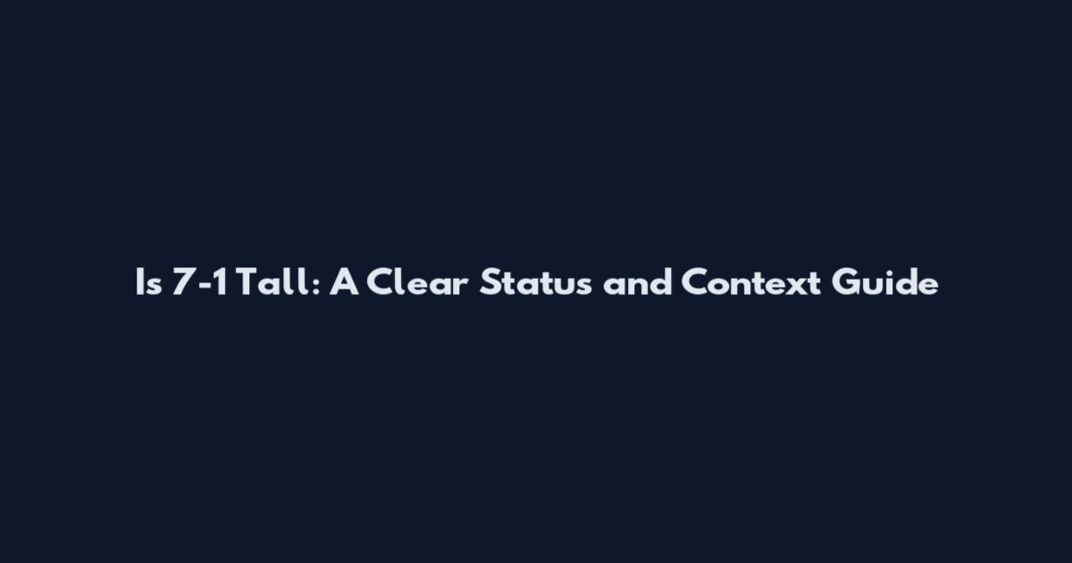 Is 7-1 Tall: A Clear Status and Context Guide