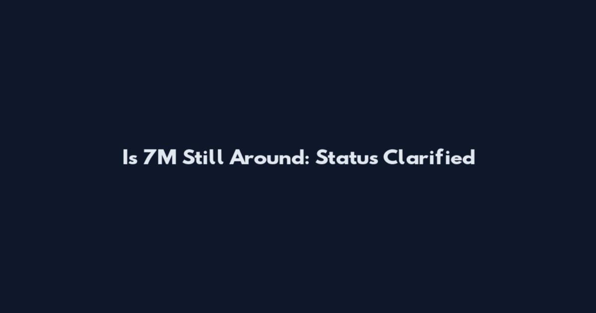 Is 7M Still Around: Status Clarified
