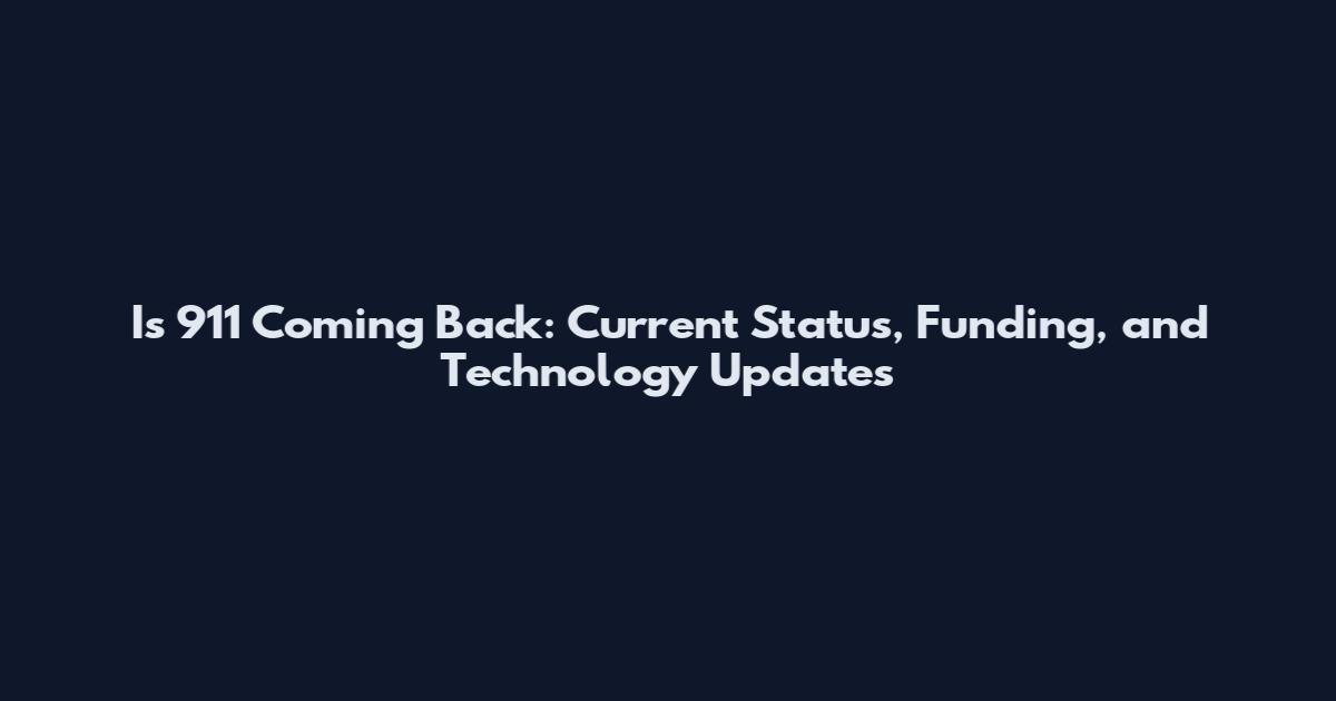 Is 911 Coming Back: Current Status, Funding, and Technology Updates