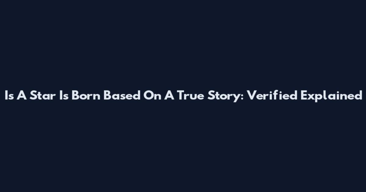 Is A Star Is Born Based On A True Story: Verified Explained