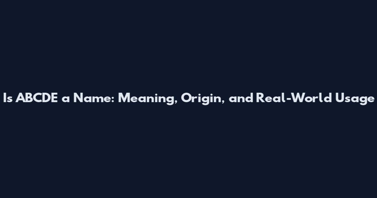 Is ABCDE a Name: Meaning, Origin, and Real-World Usage