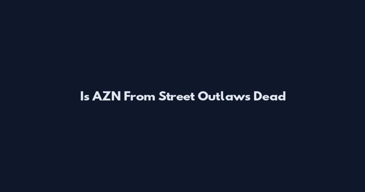 Is AZN From Street Outlaws Dead