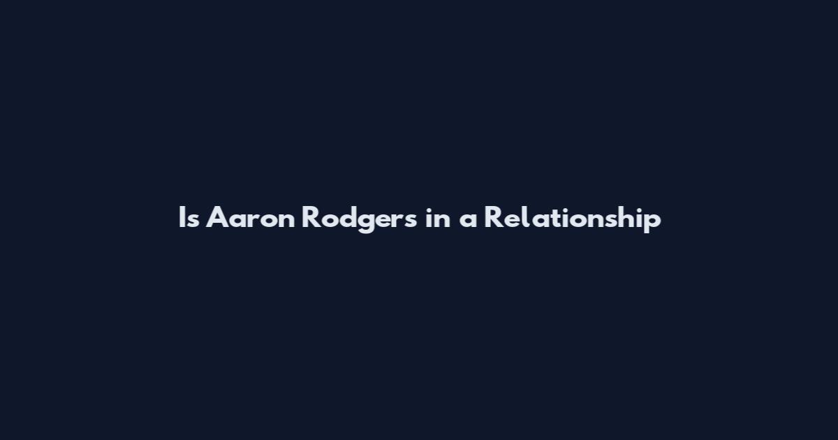 Is Aaron Rodgers in a Relationship