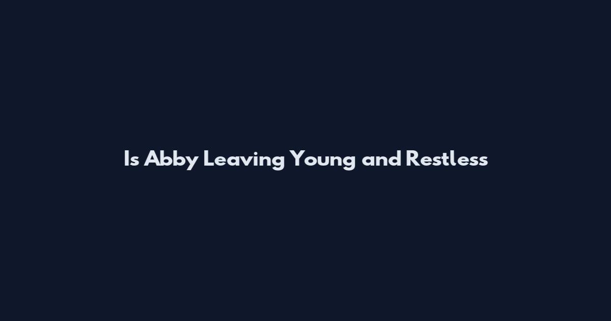 Is Abby Leaving Young and Restless
