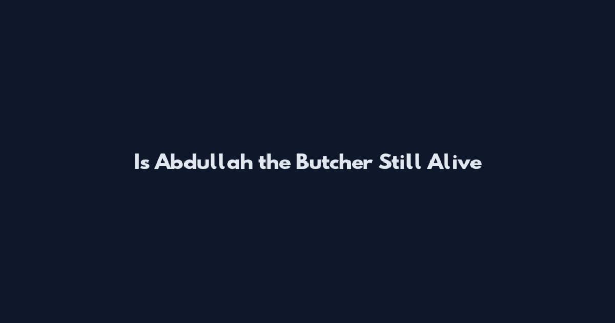 Is Abdullah the Butcher Still Alive