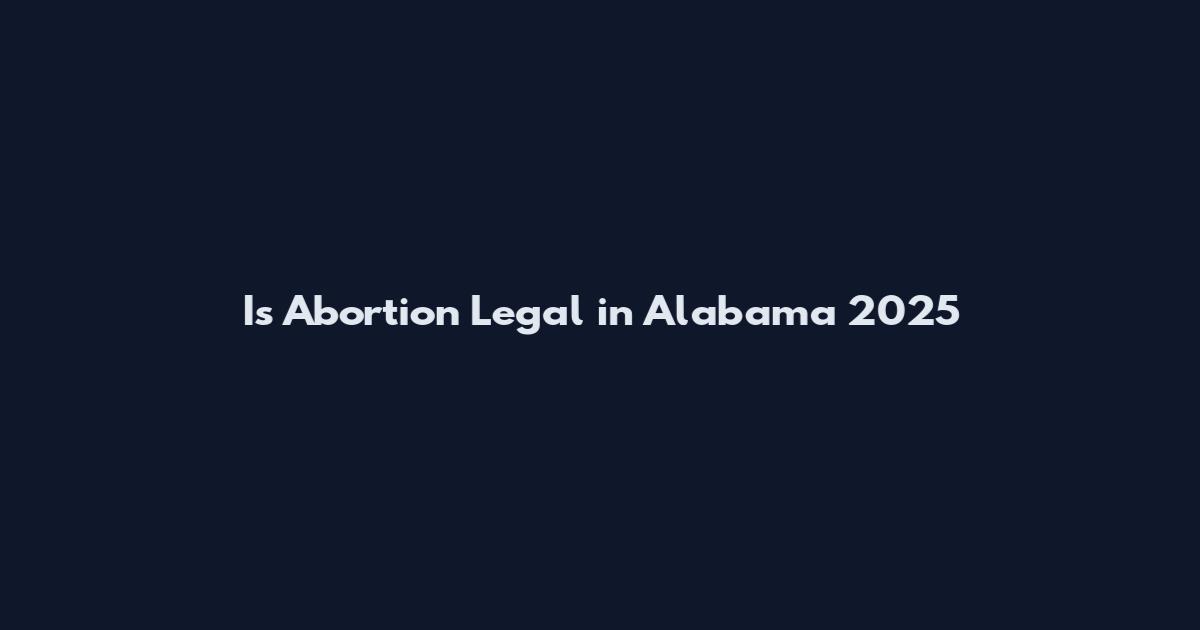 Is Abortion Legal in Alabama 2025