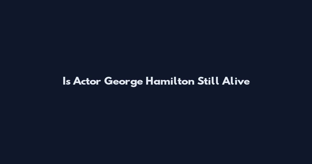 Is Actor George Hamilton Still Alive