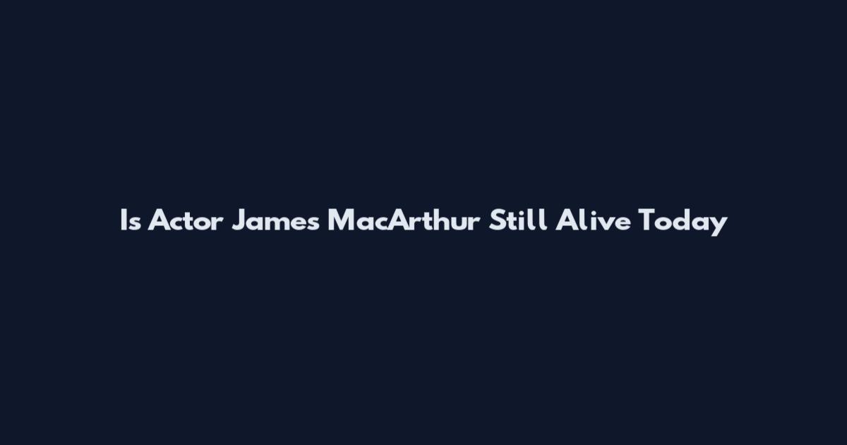 Is Actor James MacArthur Still Alive Today