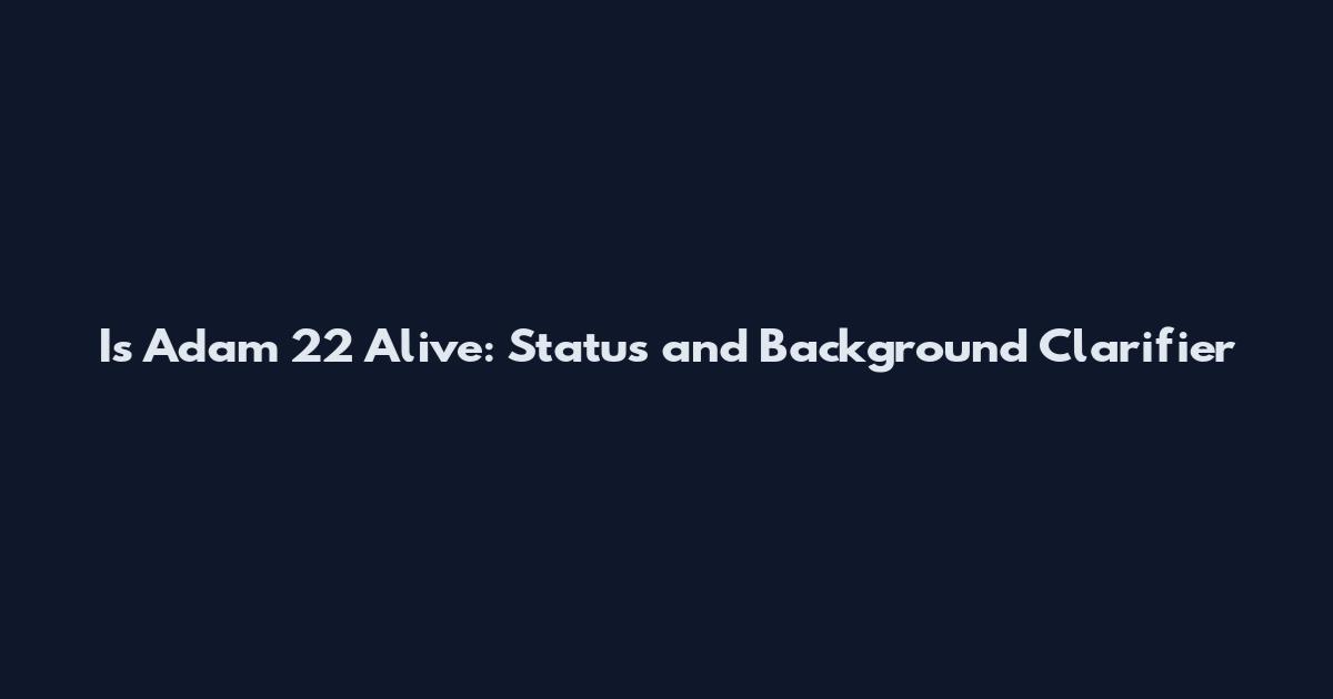 Is Adam 22 Alive: Status and Background Clarifier