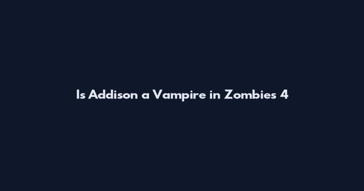 Is Addison a Vampire in Zombies 4