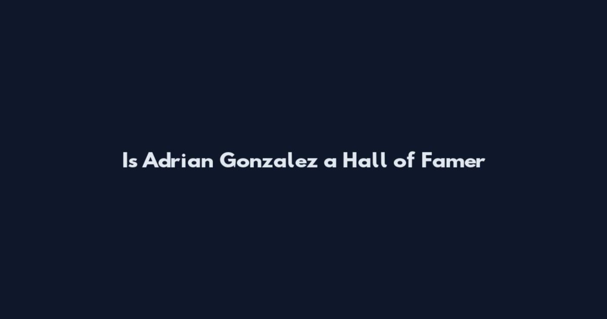 Is Adrian Gonzalez a Hall of Famer