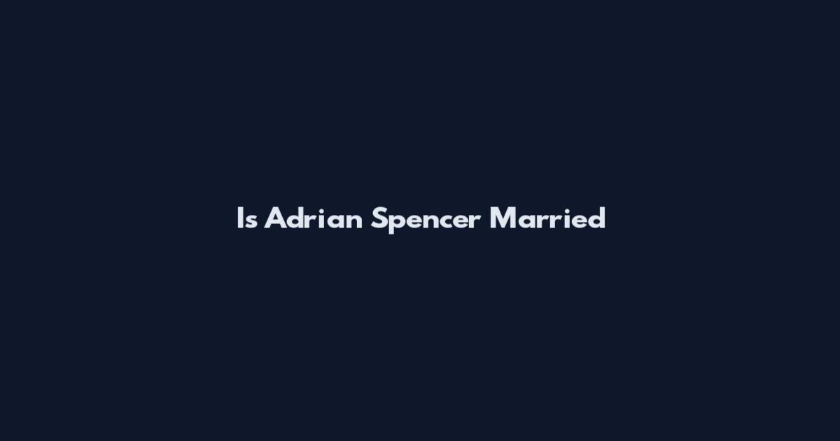 Is Adrian Spencer Married