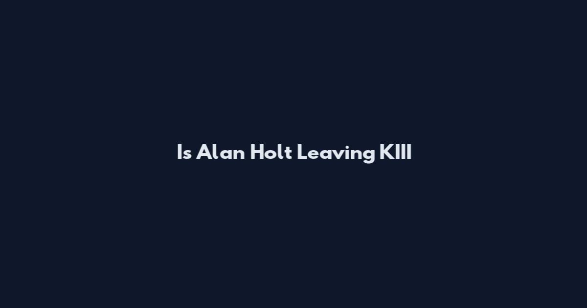 Is Alan Holt Leaving KIII