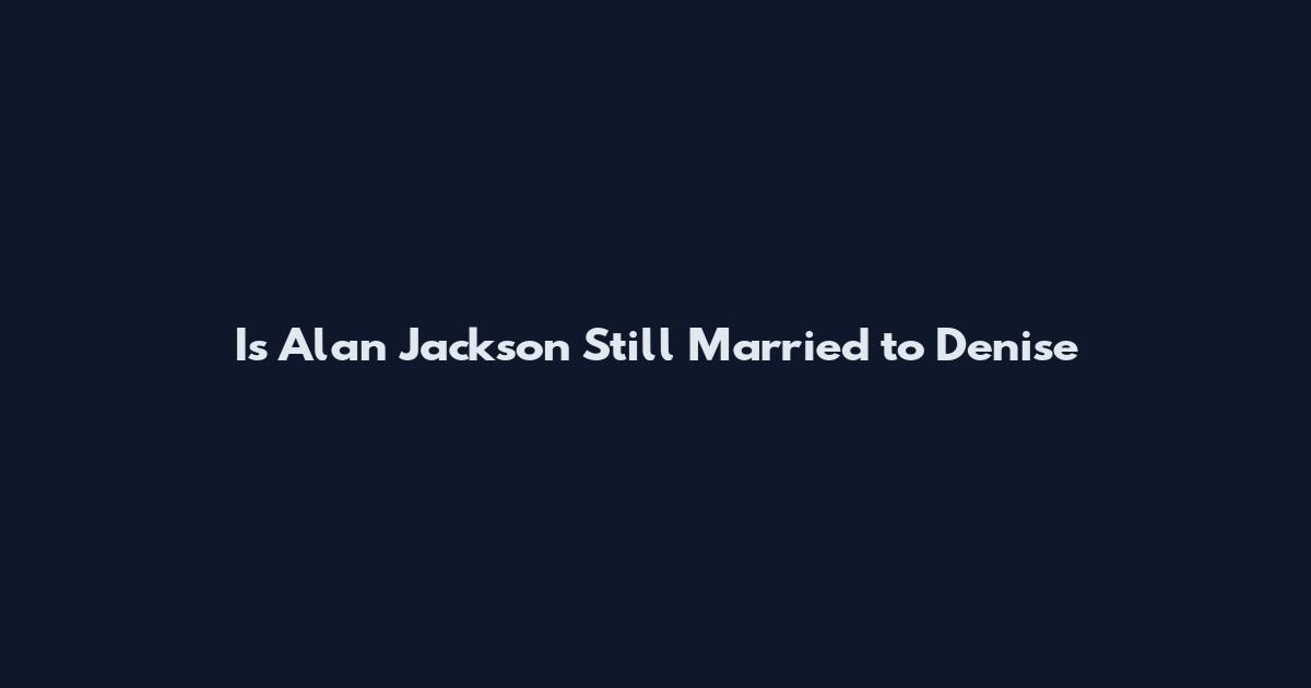 Is Alan Jackson Still Married to Denise