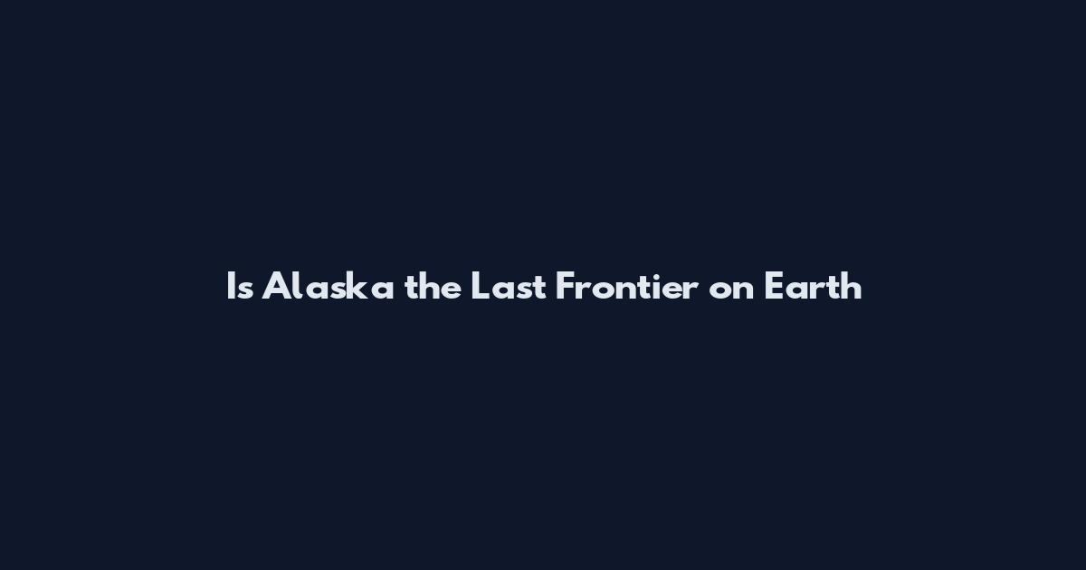 Is Alaska the Last Frontier on Earth
