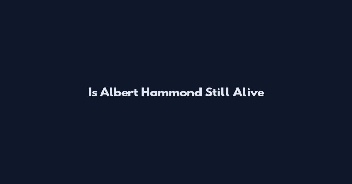Is Albert Hammond Still Alive