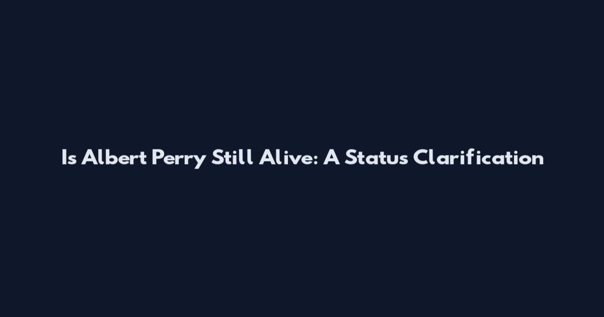Is Albert Perry Still Alive: A Status Clarification