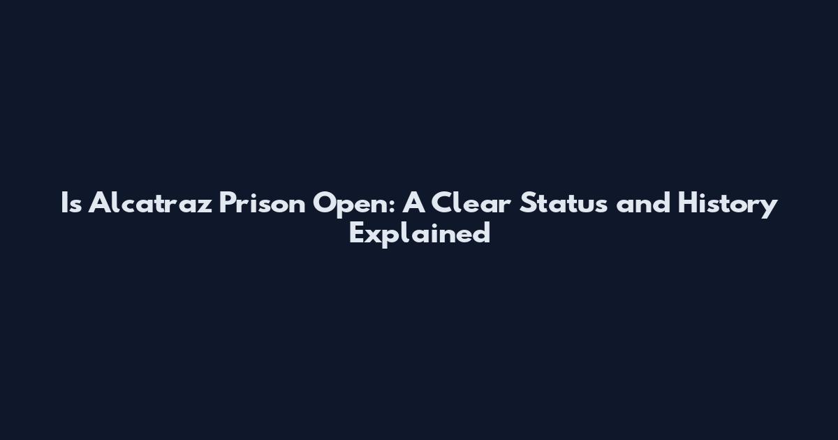 Is Alcatraz Prison Open: A Clear Status and History Explained
