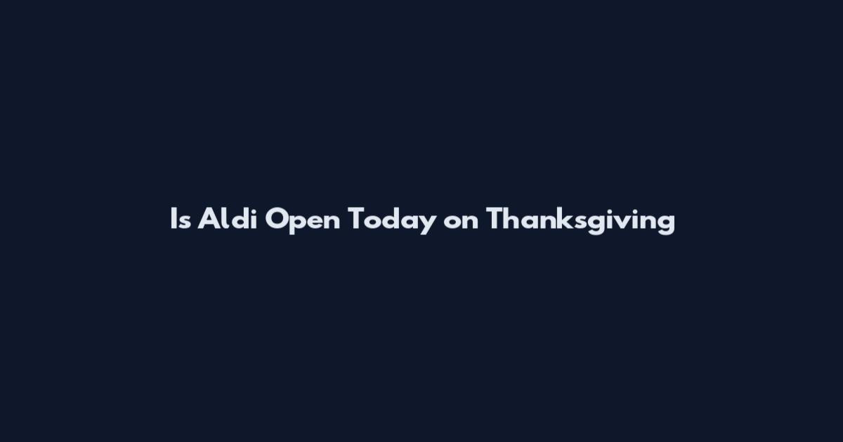 Is Aldi Open Today on Thanksgiving