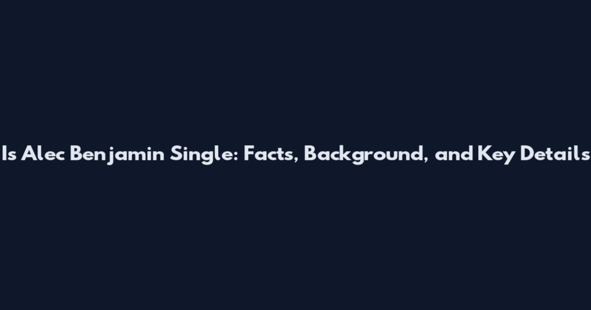 Is Alec Benjamin Single: Facts, Background, and Key Details