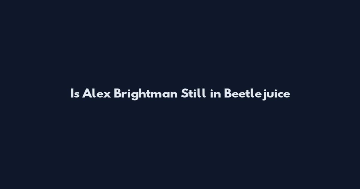 Is Alex Brightman Still in Beetlejuice