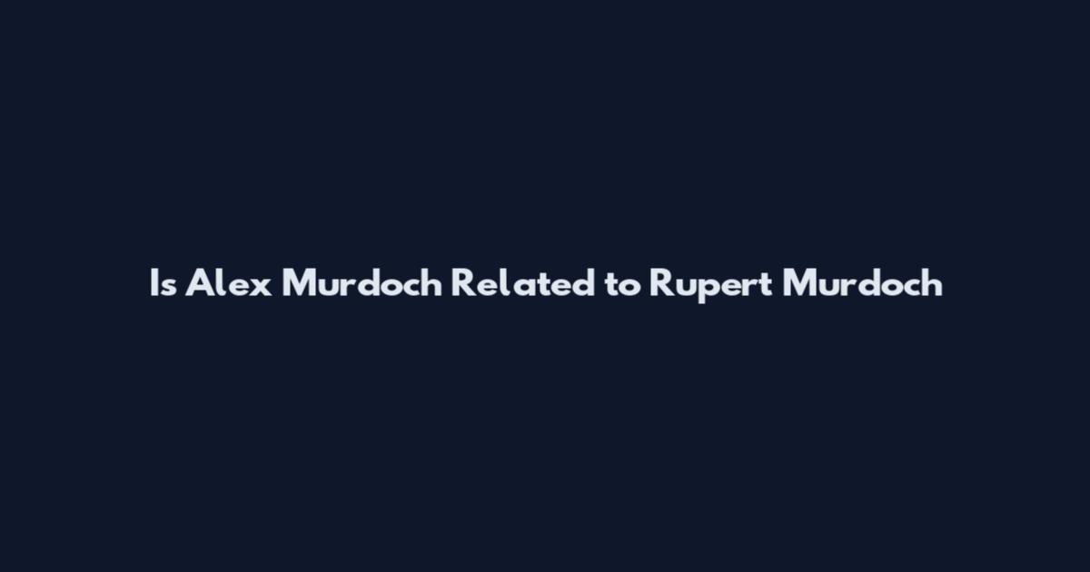 Is Alex Murdoch Related to Rupert Murdoch