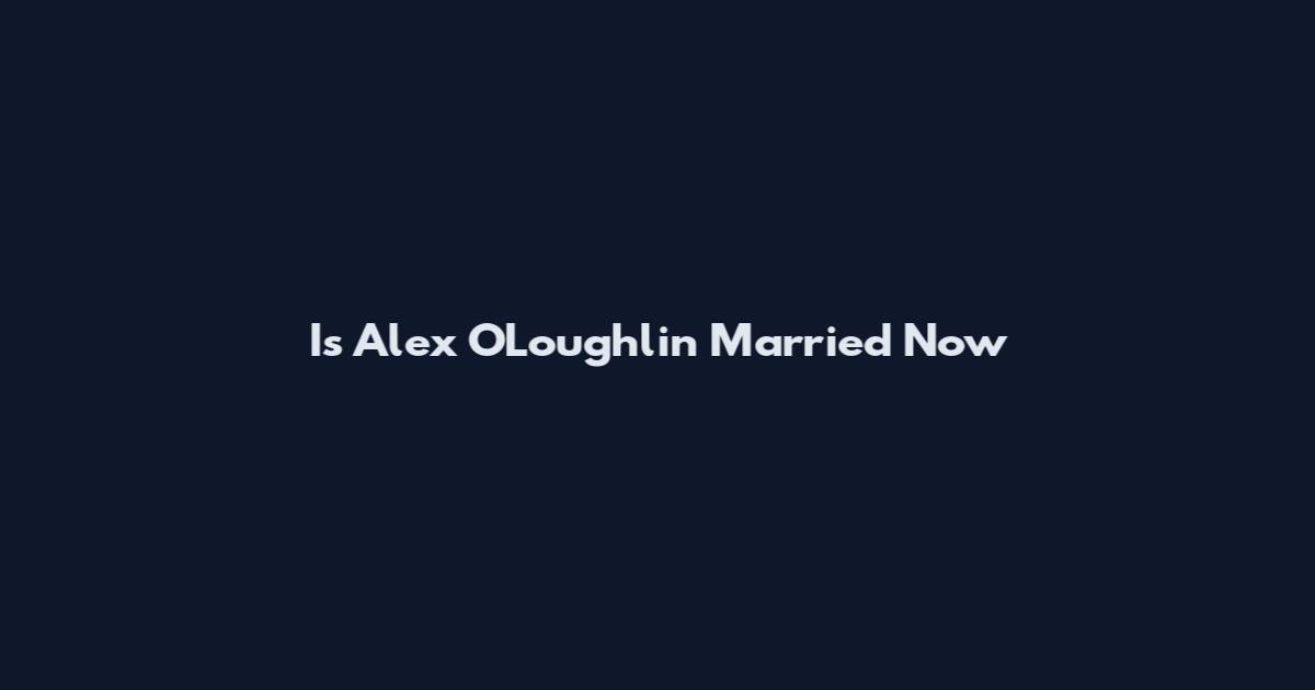 Is Alex O'Loughlin Married Now