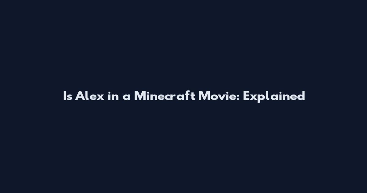 Is Alex in a Minecraft Movie: Explained