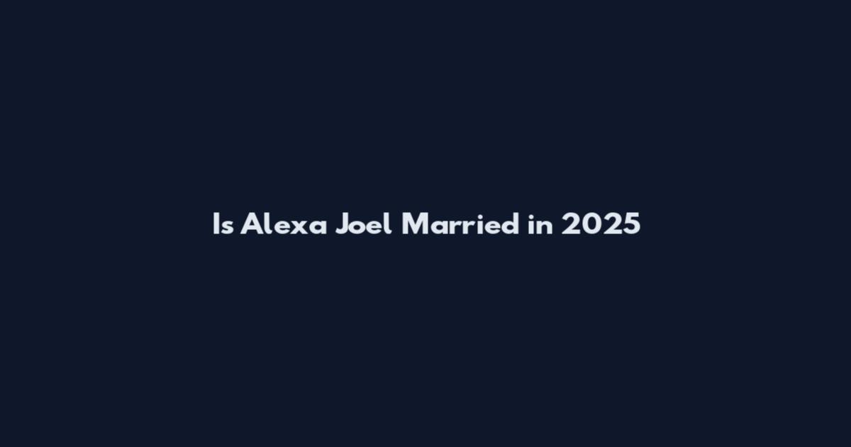 Is Alexa Joel Married in 2025